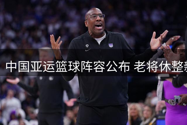 中国亚运篮球阵容公布 老将休整新秀挑大梁
