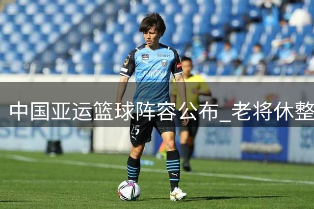 中国亚运篮球阵容公布 老将休整新秀挑大梁