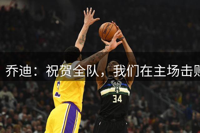 乔迪：祝贺全队，我们在主场击败了联赛领头羊，顺利拿下宝贵三分