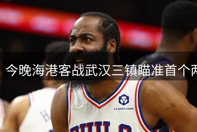 今晚海港客战武汉三镇瞄准首个两连胜 该蒯纪闻发挥了？