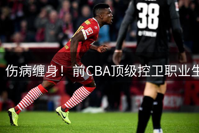 伤病缠身！前CBA顶级控卫职业生涯或告终结