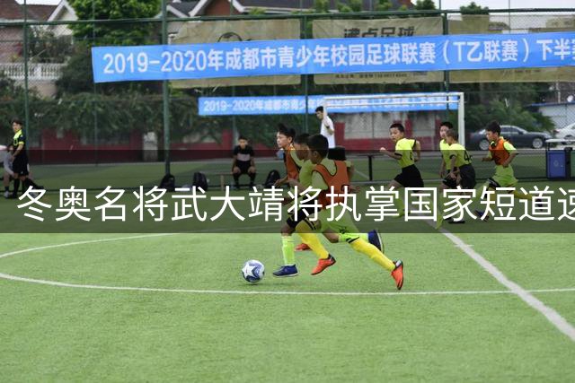 冬奥名将武大靖将执掌国家短道速滑队