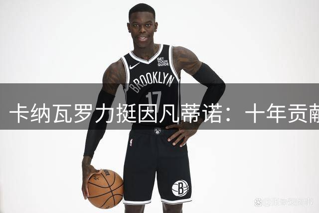 卡纳瓦罗力挺因凡蒂诺：十年贡献不容否认