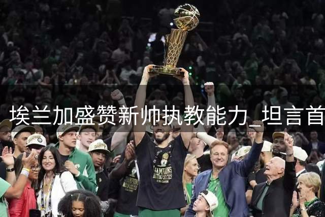 埃兰加盛赞新帅执教能力 坦言首战进球圆梦