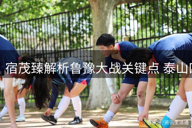 宿茂臻解析鲁豫大战关键点 泰山四员大将预计八月归队训练