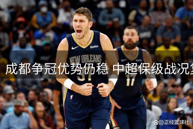 成都争冠优势仍稳 中超保级战况复杂