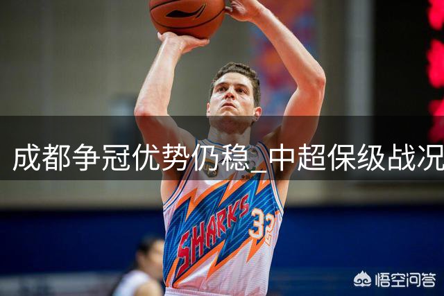 成都争冠优势仍稳 中超保级战况复杂