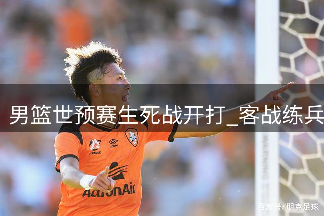 男篮世预赛生死战开打 客战练兵卡塔尔不容有失
