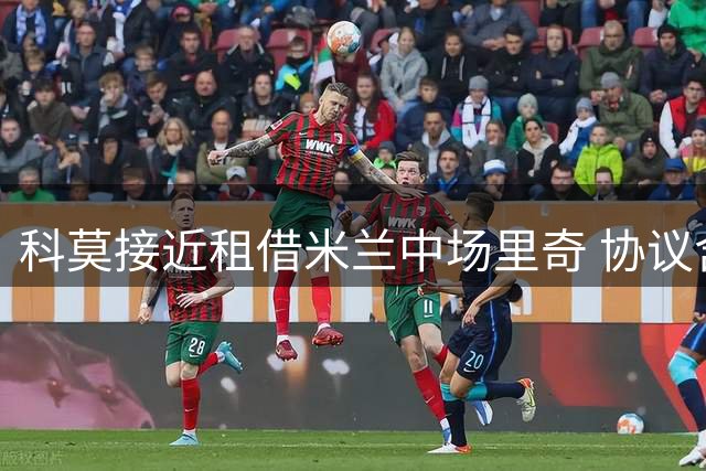 科莫接近租借米兰中场里奇 协议含选择性买断条款