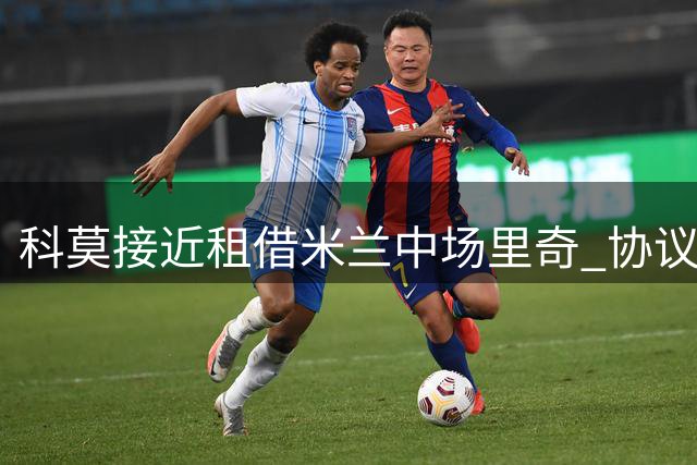 科莫接近租借米兰中场里奇 协议含选择性买断条款