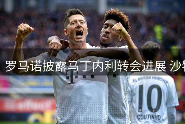罗马诺披露马丁内利转会进展 沙特豪门保持乐观态度