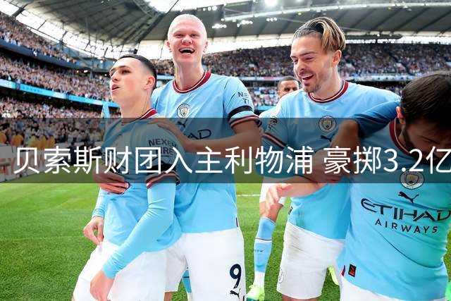 贝索斯财团入主利物浦 豪掷3.2亿英镑引援引热议