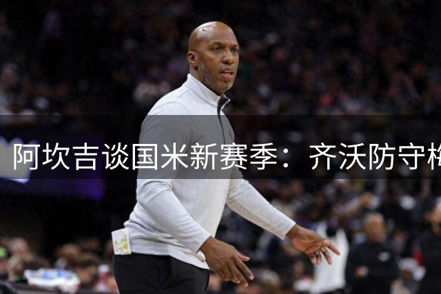 阿坎吉谈国米新赛季：齐沃防守梅西的经典瞬间令人难忘