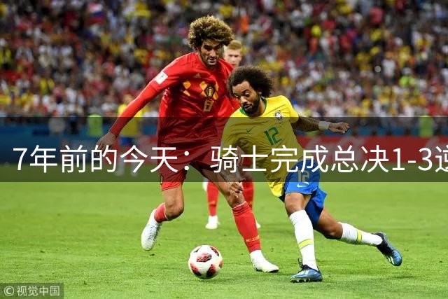 7年前的今天：骑士完成总决1-3逆转夺队史首冠